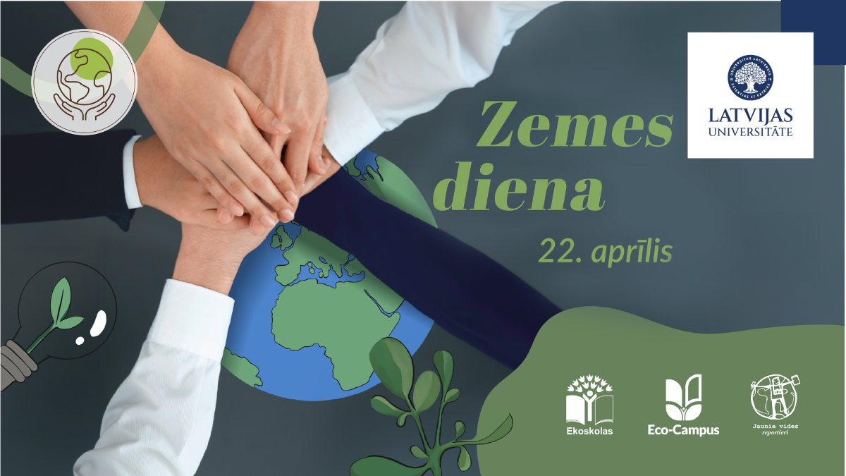Paziņojums par Zemes dienu ar uzrakstu “Zemes diena, 22. aprīlis”. Centrā redzamas vairākas rokas, kas saliktas viena virs otras virs stilizēta Zemes attēla. Apkārt izmantoti dabas un ilgtspējas simboli, bet labajā pusē izvietots Latvijas Universitātes logotips un apakšā redzami partneru logotipi.